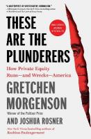 These Are the Plunderers: How Private Equity Runsand WrecksAmerica