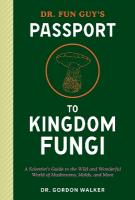 Dr. Fun Guy's Passport to Kingdom Fungi: A Scientist's Guide to the Wild and Wonderful World of Mushrooms, Molds, and  More
