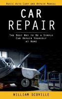 Car Repair: Basic Auto Care and Repair Manual (The Best Way to Do a Simple Car Repair  Yourself at Home)