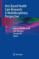 Arts Based Health Care Research: A Multidisciplinary Perspective 1st ed. 2022