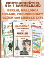 WORTSUCHRÄTSEL 6 in 1 SAMMELBAND BERLIN, MALLORCA, URLAUB, FREUNDSCHAFT,  GLÜCK und LIEBESZITATE: Rätsel Rätselbuch Suchsel Worträtsel Freund Freundin Ferien Hauptstadt Liebe  Valentinstag Weihnachten Geburtstag Ostern Halloween Nikolaus Geschenk Mitbringsel