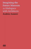 András Szántó: Imagining the Future Museum: 21 Dialogues with Architects