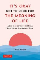 It's Okay Not to Look for the Meaning of Life: A Zen Monk's Guide to Living Stress-Free One Day at a Time