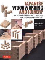 Japanese Woodworking and Joinery: A Beginner's Guide to the Tools & Techniques Used by Master Carpenters in  Japan