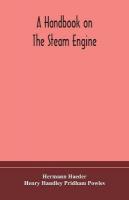 handbook on the steam engine, with especial reference to small and  medium-sized engines, for the use of engine makers, mechanical draughtsmen, engineering students, and users of steam power