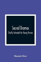 Sacred Dramas: Chiefly Intended For Young Persons: The Subjects Taken From The Bible: To  Which Are Added: Reflections Of King Hezekiah, And Sensibility, A Poem