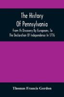 History Of Pennsylvania: From Its Discovery By Europeans, To The Declaration Of Independence In 1776