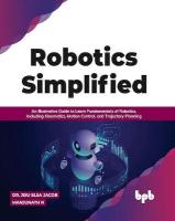 Robotics Simplified: An Illustrative Guide to Learn Fundamentals of Robotics, Including  Kinematics, Motion Control, and Trajectory Planning