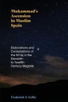 Muhammad's Ascension in Muslim Spain: Elaborations and Contestations of the Mirj in the Eleventh- to  Twelfth-Century Maghrib