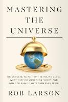 Mastering the Universe: The Obscene Wealth of the Ruling Class, What They Do with Their Money, and  Why You Should Hate Them Even More