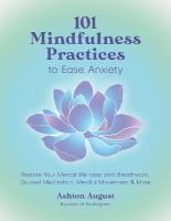 101 Mindfulness Practices to Ease Anxiety: Restore Your Mental Wellness with Breathwork, Guided Meditation, Mindful  Movement & More