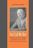 Just Call Me Rae: The Story of Rae O. Weimer, First Dean of the University of Florida College  of Journalism and Communications