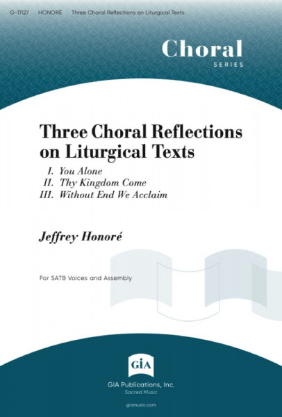 Three Choral Reflections on Liturgical Texts I. You Alone / II. Thy Kingdom Come / III. Without End We Acclaim