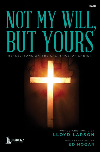 Not My Will, But Yours Reflections on the Sacrifice of Christ - SATB and Piano with opt. Chamber Ensemble