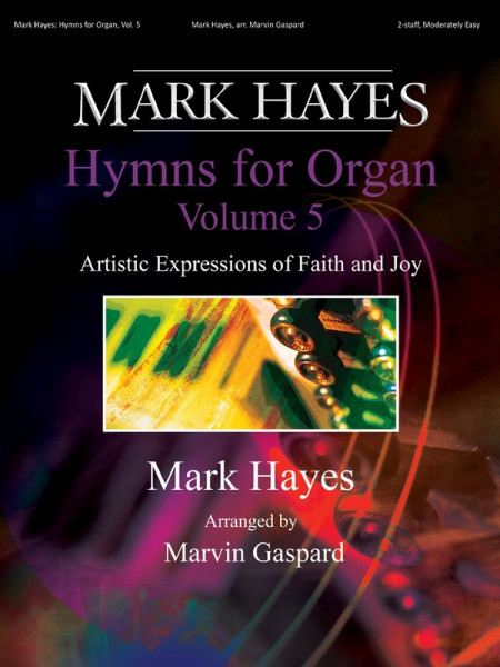 Mark Hayes: Hymns for Organ, Vol. 5 Artistic Expressions of Faith and Joy - Organ, 2-staff