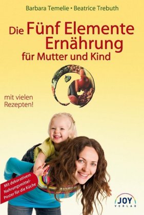 Die Fünf Elemente Ernährung für Mutter und Kind: Umfassende Ernährungsempfehlungen für Kinder, werdende Mütter und Eltern. Mit vielen Rezepten!