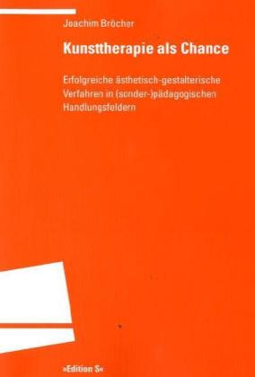 Kunsttherapie als Chance: Erfolgreiche ästhetisch-gestalterische Verfahren in (sonder-)pädagogischen Handlungsfeldern. Überarb. Habil.-Schr.