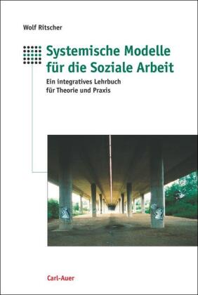 Systemische Modelle für die Soziale Arbeit: Ein integratives Lehrbuch für Theorie und Praxis