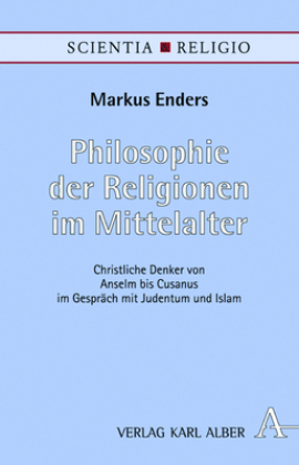 Philosophie der Religionen im Mittelalter: Christliche Denker von Anselm bis Cusanus im Gespräch mit Judentum und Islam