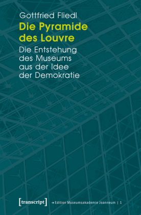 Die Pyramide des Louvre: Die Entstehung des Museums aus der Idee der Demokratie