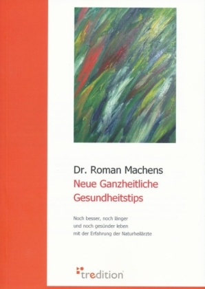 Neue Ganzheitliche Gesundheitstips: Noch besser, noch länger und noch gesünder leben mit der Erfahrung der Naturheilärzte