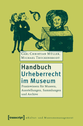 Handbuch Urheberrecht im Museum: Praxiswissen für Museen, Ausstellungen, Sammlungen und Archive