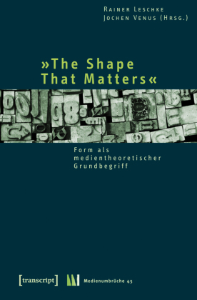 »The Shape That Matters«: Form als medientheoretischer Grundbegriff
