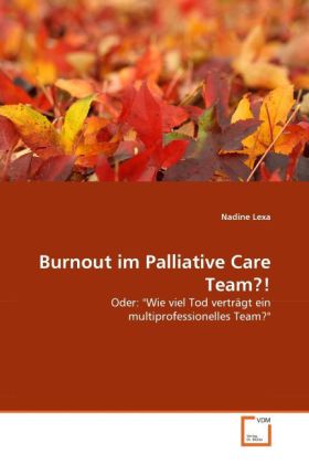 Burnout im Palliative Care Team?!: Oder: "Wie viel Tod verträgt ein multiprofessionelles Team?"
