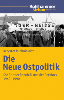 Die Neue Ostpolitik: Die Bonner Republik und der Ostblock 1949-1990