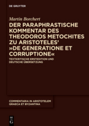 Der paraphrastische Kommentar des Theodoros Metochites zu Aristoteles' "De generatione et corruptione": Textkritische Erstedition und deutsche Übersetzung