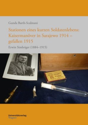 Stationen eines kurzen Soldatenlebens: Kaisermanöver in Sarajewo 1914 - gefallen 1915: Erwin Simbriger (1884-1915)
