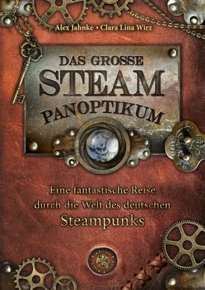 Das große Steampanoptikum: Eine fantastische Reise durch die Welt des deutschen Steampunk. Ausgezeichnet mit dem Phantastik-Preis 2016 in der Kategorie Bestes Sekundärwerk
