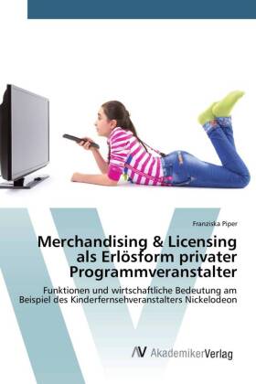 Merchandising & Licensing als Erlösform privater Programmveranstalter: Funktionen und wirtschaftliche Bedeutung am Beispiel des Kinderfernsehveranstalters Nickelodeon