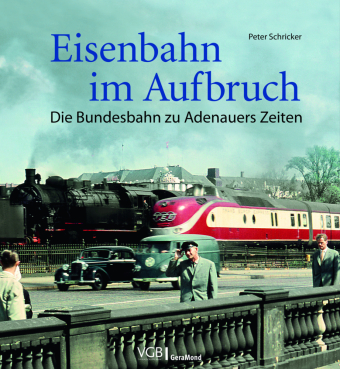 Eisenbahn im Aufbruch: Die Bundesbahn zu Adenauers Zeiten