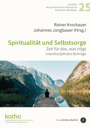 Spiritualität und Selbstsorge: Zeit für das, was trägt. Interdisziplinäre Beiträge