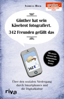 Günther hat sein Käsebrot fotografiert. 342 Freunden gefällt das: Über den sozialen Niedergang durch Smartphones und die Digitalkultur. Mit e. Vorw. v. Monika Gruber