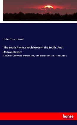 The South Alone, should Govern the South. And African slavery: Should be Controlled by those only, who are Friendly to it. Third Edition