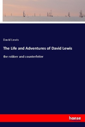 The Life and Adventures of David Lewis: the robber and counterfeiter