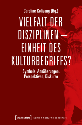 Vielfalt der Disziplinen - Einheit des Kulturbegriffs?: Symbole, Annäherungen, Perspektiven, Diskurse