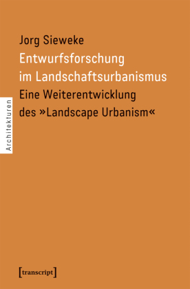 Entwurfsforschung im Landschaftsurbanismus: Eine Weiterentwicklung des "Landscape Urbanism"