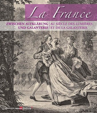 La France - zwischen Aufklärung und Galanterie. Au Siecle des lumieres et la galanterie: Meisterwerke der Druckgraphik aus der Zeit Watteaus. Katalog zur Ausstellung im Augustinermuseum Freiburg