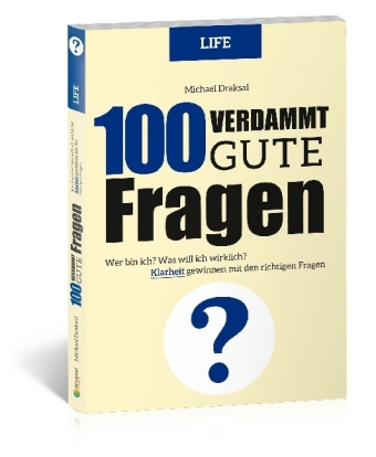 100 Verdammt gute Fragen - LIFE: Wer bin ich? Was will ich wirklich? Klarheit gewinnen mit den richtigen Fragen