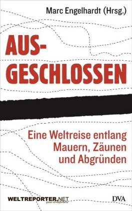 Ausgeschlossen: Eine Weltreise entlang Mauern, Zäunen und Abgründen