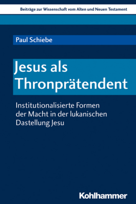 Jesus als Thronprätendent: Institutionalisierte Formen der Macht in der lukanischen Darstellung Jesu