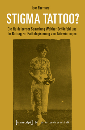 Stigma Tattoo?: Die Heidelberger Sammlung Walther Schönfeld und ihr Beitrag zur Pathologisierung von Tätowierungen