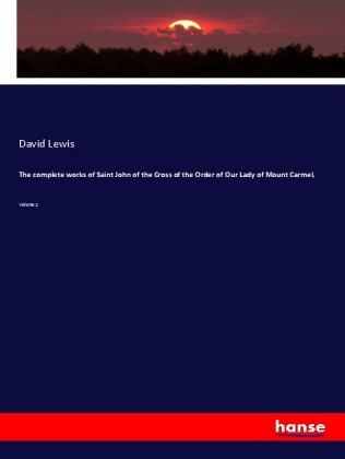 The complete works of Saint John of the Cross of the Order of Our Lady of Mount Carmel,: Volume 1