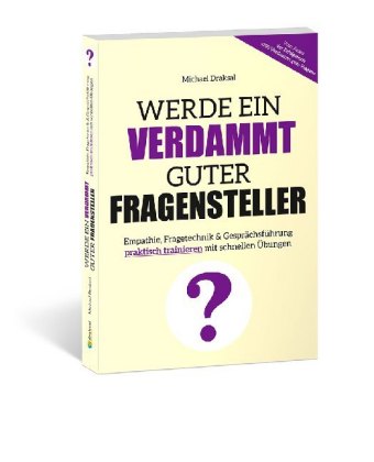 Werde ein verdammt guter Fragensteller: Empathie, Fragetechnik & Gesprächsführung praktisch trainieren mit schnellen Übungen