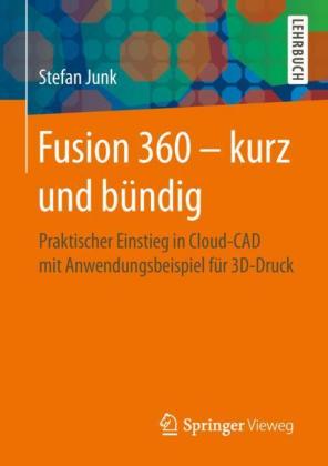 Fusion 360 - kurz und bündig: Praktischer Einstieg in Cloud-CAD mit Anwendungsbeispiel für 3D-Druck