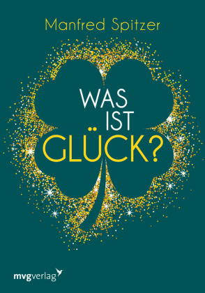 Was ist Glück?: Ein psychologischer und neurowissenschaftlicher Blick auf unser Glücksempfinden