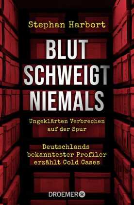 Blut schweigt niemals: Deutschlands bekanntester Profiler erzählt die spektakuläre Aufklärung von Cold Cases